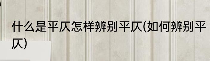 什么是平仄怎样辨别平仄(如何辨别平仄)