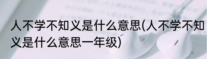 人不学不知义是什么意思(人不学不知义是什么意思一年级)