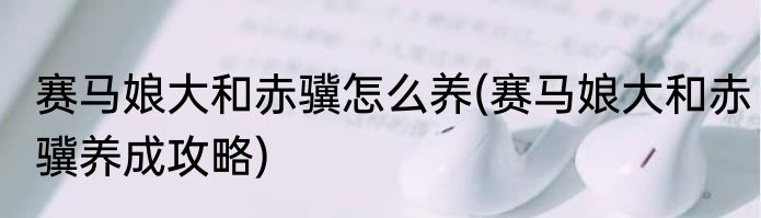 赛马娘大和赤骥怎么养(赛马娘大和赤骥养成攻略)