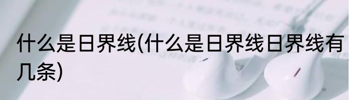 什么是日界线(什么是日界线日界线有几条)