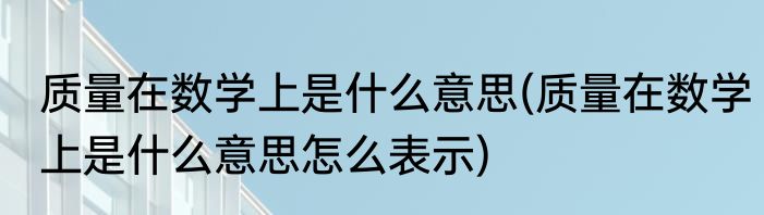 质量在数学上是什么意思(质量在数学上是什么意思怎么表示)