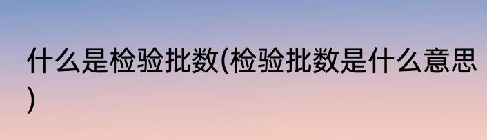什么是检验批数(检验批数是什么意思)