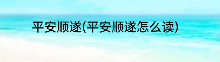 平安顺遂(平安顺遂怎么读)
