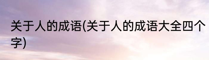 关于人的成语(关于人的成语大全四个字)