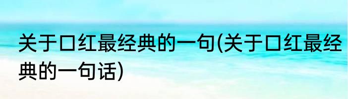 关于口红最经典的一句(关于口红最经典的一句话)