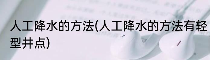 人工降水的方法(人工降水的方法有轻型井点)