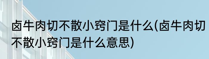 卤牛肉切不散小窍门是什么(卤牛肉切不散小窍门是什么意思)