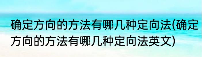 确定方向的方法有哪几种定向法(确定方向的方法有哪几种定向法英文)