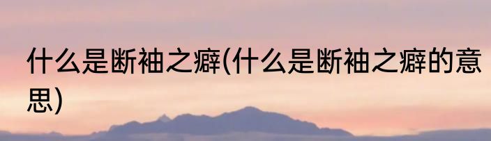 什么是断袖之癖(什么是断袖之癖的意思)