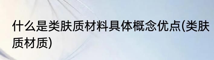什么是类肤质材料具体概念优点(类肤质材质)