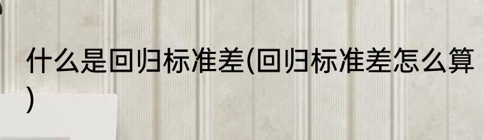 什么是回归标准差(回归标准差怎么算)