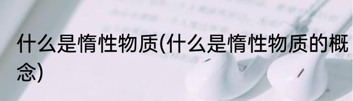 什么是惰性物质(什么是惰性物质的概念)