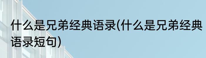 什么是兄弟经典语录(什么是兄弟经典语录短句)