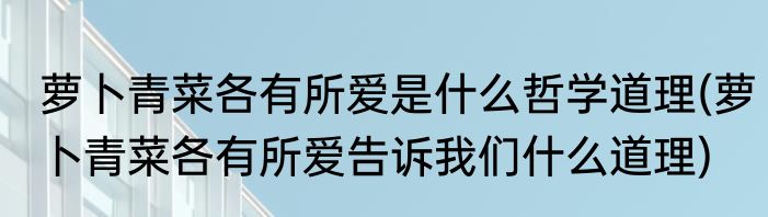 萝卜青菜各有所爱是什么哲学道理(萝卜青菜各有所爱告诉我们什么道理)