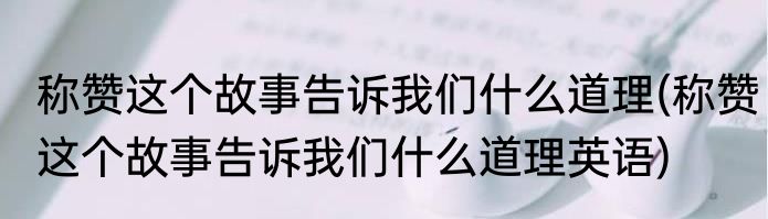称赞这个故事告诉我们什么道理(称赞这个故事告诉我们什么道理英语)