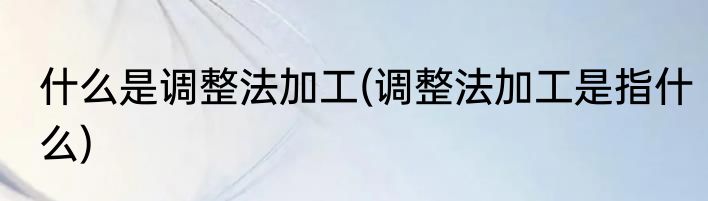 什么是调整法加工(调整法加工是指什么)