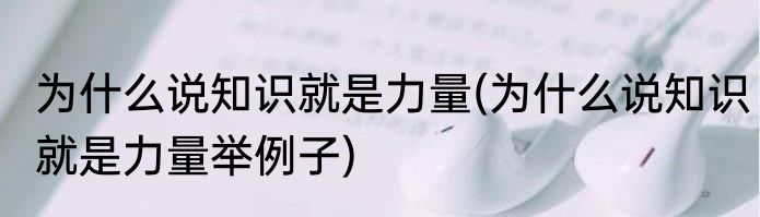 为什么说知识就是力量(为什么说知识就是力量举例子)