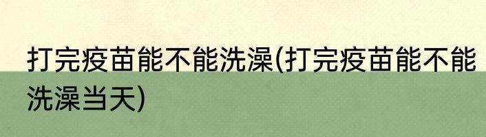 打完疫苗能不能洗澡(打完疫苗能不能洗澡当天)