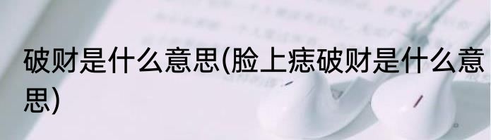 破财是什么意思(脸上痣破财是什么意思)