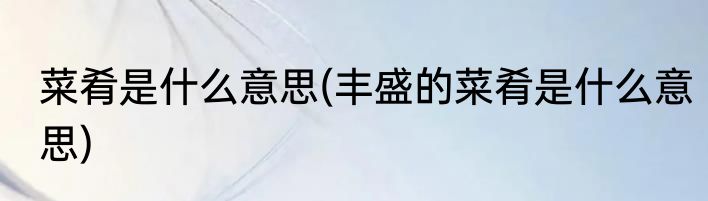 菜肴是什么意思(丰盛的菜肴是什么意思)