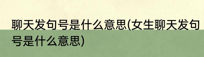 聊天发句号是什么意思(女生聊天发句号是什么意思)