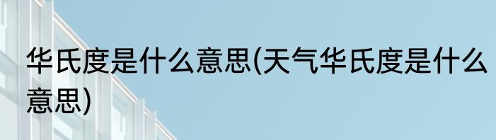 华氏度是什么意思(天气华氏度是什么意思)