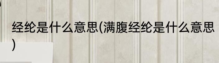 经纶是什么意思(满腹经纶是什么意思)