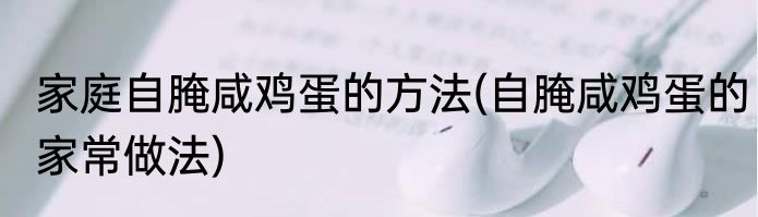 家庭自腌咸鸡蛋的方法(自腌咸鸡蛋的家常做法)