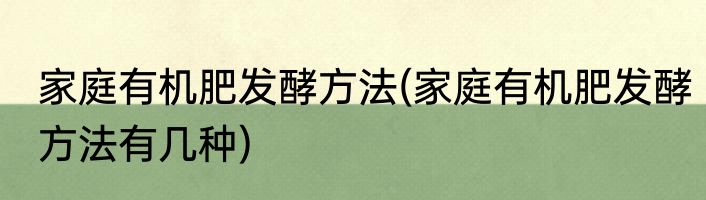 家庭有机肥发酵方法(家庭有机肥发酵方法有几种)