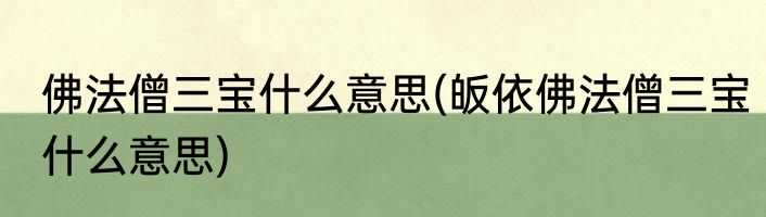 佛法僧三宝什么意思(皈依佛法僧三宝什么意思)