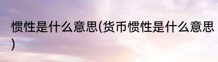 惯性是什么意思(货币惯性是什么意思)