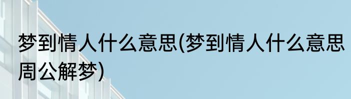 梦到情人什么意思(梦到情人什么意思周公解梦)
