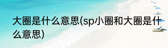 大圈是什么意思(sp小圈和大圈是什么意思)
