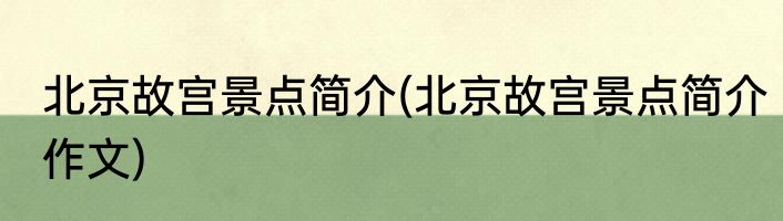 北京故宫景点简介(北京故宫景点简介作文)