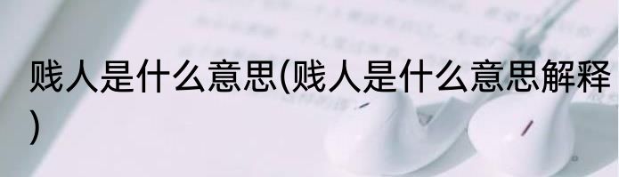 贱人是什么意思(贱人是什么意思解释)