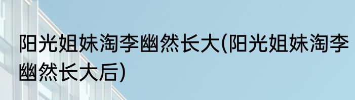 阳光姐妹淘李幽然长大(阳光姐妹淘李幽然长大后)