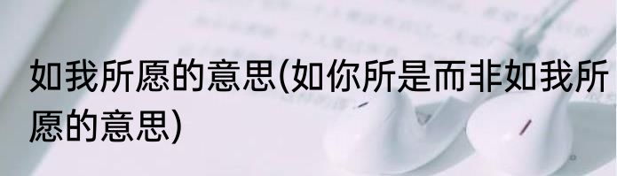 如我所愿的意思(如你所是而非如我所愿的意思)