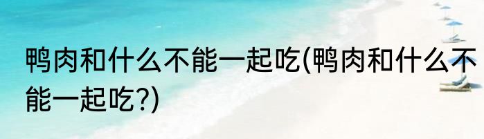 鸭肉和什么不能一起吃(鸭肉和什么不能一起吃?)