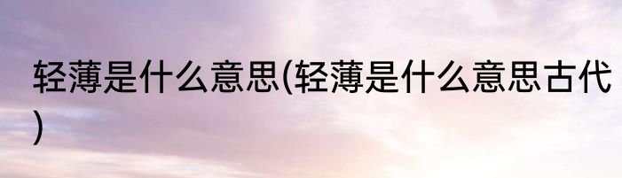 轻薄是什么意思(轻薄是什么意思古代)