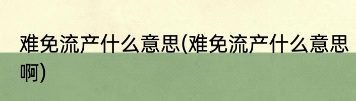 难免流产什么意思(难免流产什么意思啊)
