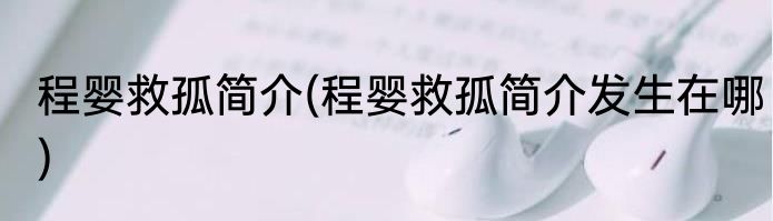 程婴救孤简介(程婴救孤简介发生在哪)