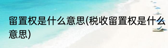 留置权是什么意思(税收留置权是什么意思)