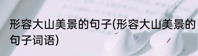 形容大山美景的句子(形容大山美景的句子词语)