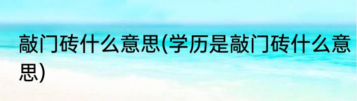 敲门砖什么意思(学历是敲门砖什么意思)