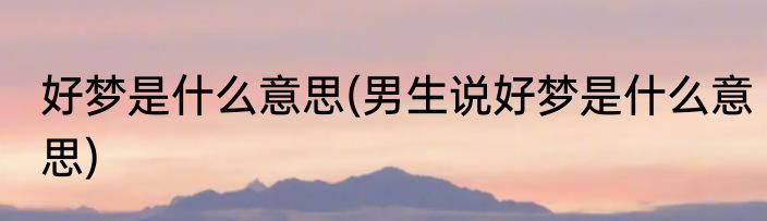 好梦是什么意思(男生说好梦是什么意思)