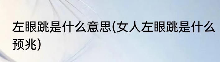 左眼跳是什么意思(女人左眼跳是什么预兆)