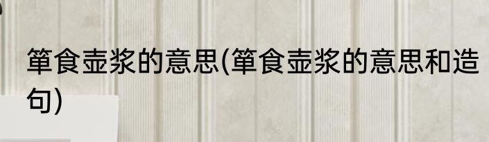 箪食壶浆的意思(箪食壶浆的意思和造句)