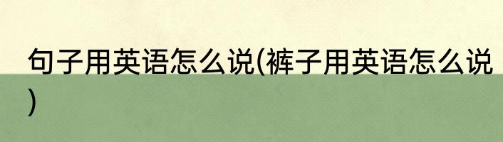 句子用英语怎么说(裤子用英语怎么说)
