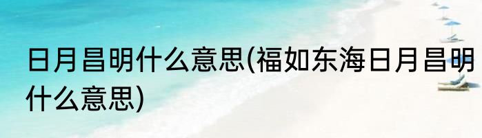 日月昌明什么意思(福如东海日月昌明什么意思)
