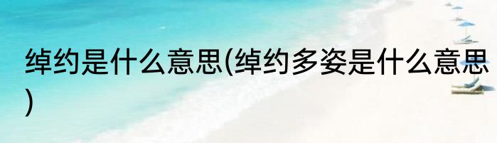 绰约是什么意思(绰约多姿是什么意思)